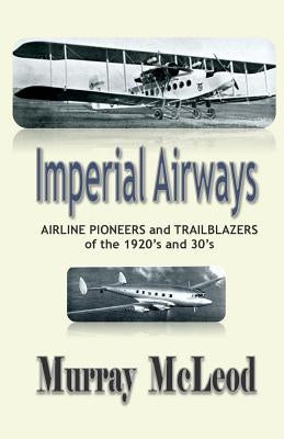 Imperial Airways: AIRLINE PIONEERS and TRAILBLAZERS of the 1920's and 30's by McLeod, Murray