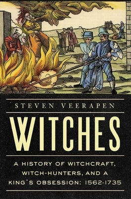 Witches: A History of Witchcraft, Witch-Hunters, and a King's Obsession: 1562-1735 by Veerapen, Steven