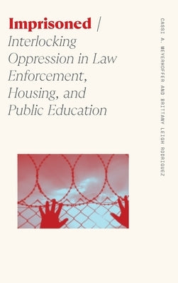 Imprisoned: Interlocking Oppression in Law Enforcement, Housing, and Public Education by Meyerhoffer, Cassi A.