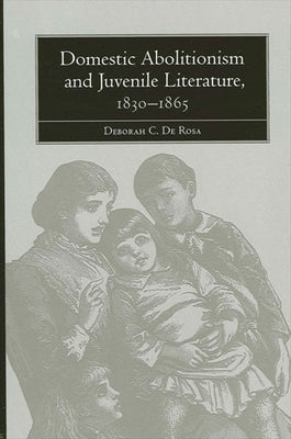 Domestic Abolitionism and Juvenile Literature, 1830-1865 by de Rosa, Deborah C.