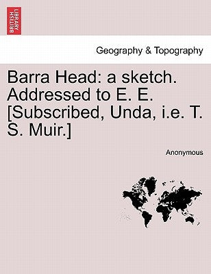 Barra Head: A Sketch. Addressed to E. E. [subscribed, Unda, i.e. T. S. Muir.] by Anonymous