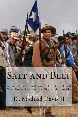 Salt and Beef: A Brief Examination of the U.S. Civil War Focusing on the State of Florida by Davis II, E. Michael