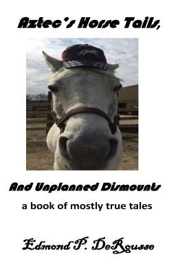 Aztec's Horse Tails, And Unplanned Dismounts a book of mostly true tales by DeRousse, Edmond P.