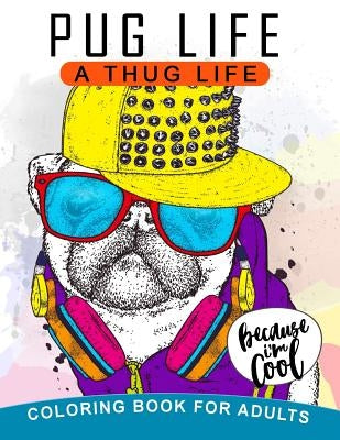 Pug Life A Thug Life Coloring Book for Adults: Stress-relief Coloring Book For Grown-ups, Men, Women by Balloon Publishing