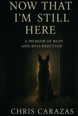 Now That I'm Still Here: A Memoir of Ruin and Resurrection by Carazas, Christopher