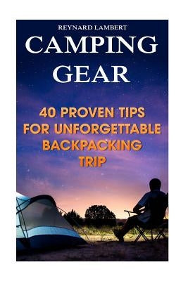 Camping Gear: 40 Proven Tips For Unforgettable Backpacking Trip by Lambert, Reynard