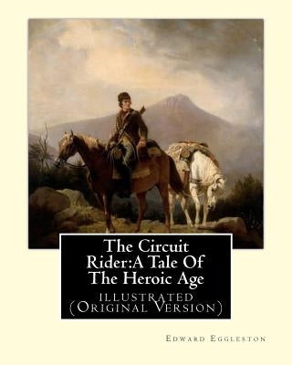 The Circuit Rider: A Tale Of The Heroic Age, By Edward Eggleston A NOVEL: illustrated (Original Version) by Eggleston, Edward