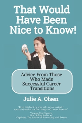 That Would Have Been Nice to Know!: Advice From Those Who Made Successful Career Transitions by Olsen, Julie A.