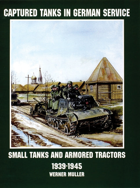 Captured Tanks in German Service: Small Tanks and Armored Tractors 1939-45 by Regenberg, Werner