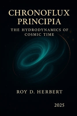 Chronoflux Principia: The Hydrodynamics of Cosmic Time by Herbert, Roy David