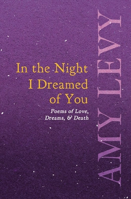 In the Night I Dreamed of You - Poems of Love, Dreams, & Death by Levy, Amy