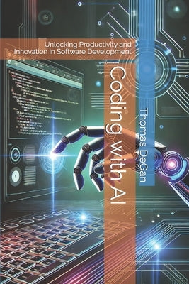 Coding with AI: Unlocking Productivity and Innovation in Software Development by Degan, Thomas