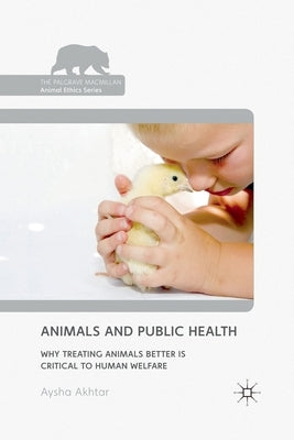 Animals and Public Health: Why Treating Animals Better Is Critical to Human Welfare by Akhtar, A.