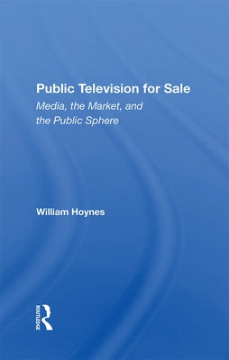 Public Television for Sale: Media, the Market, and the Public Sphere by Hoynes, William