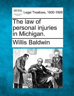 The law of personal injuries in Michigan. by Baldwin, Willis