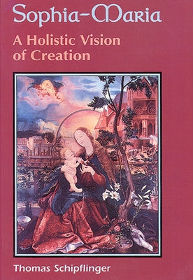 Sophia-Maria: A Holistic Vision of Creation by Schipflinger, Thomas