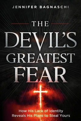 The Devil's Greatest Fear: How His Lack of Identity Reveals His Plan to Steal Yours by Bagnaschi, Jennifer