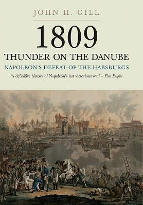 1809 Thunder on the Danube: Volume 1: Napoleon's Defeat of the Habsburg by Gill, John H.