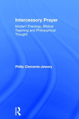 Intercessory Prayer: Modern Theology, Biblical Teaching and Philosophical Thought by Clements-Jewery, Philip