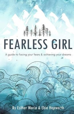 Fearless Girl: A Guide to Facing Your Fears and Achieving Your Dreams by Hepworth, Ebie