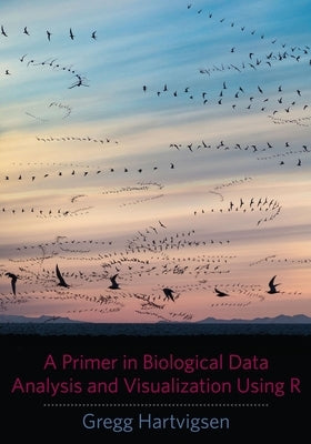 A Primer in Biological Data Analysis and Visualization Using R by Hartvigsen, Gregg