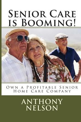 Senior Care is Booming!: Own a Profitable Senior Home Care Company by Nelson Jr, Anthony L.