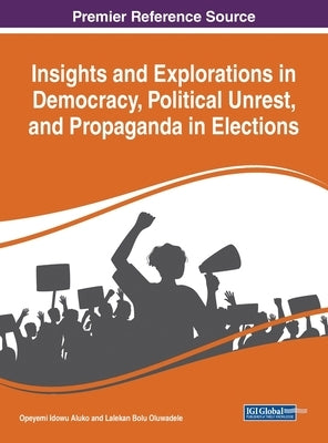 Insights and Explorations in Democracy, Political Unrest, and Propaganda in Elections by Aluko, Opeyemi Idowu