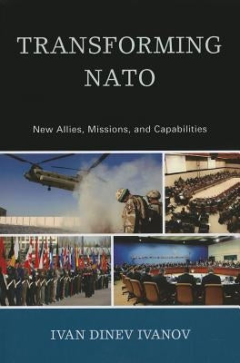 Transforming NATO: New Allies, Missions, and Capabilities by Ivanov, Ivan Dinev