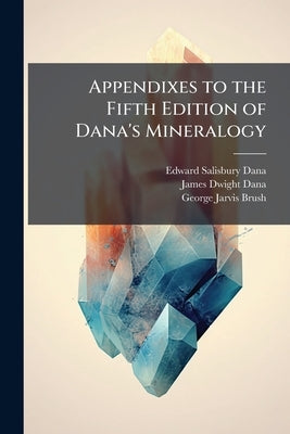 Appendixes to the Fifth Edition of Dana's Mineralogy by Dana, Edward Salisbury