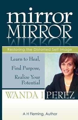 Mirror Mirror: Restoring the Distorted Self Image by Perez, Wanda I.