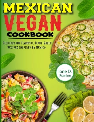 Mexican Vegan Cookbook: Delicious and Flavorful Plant-Based Recipes Inspired by Mexico by D. Romine, Ione