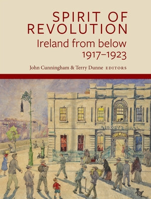 Spirit of Revolution: Ireland from Below, 1917-1923 by Cunningham, John