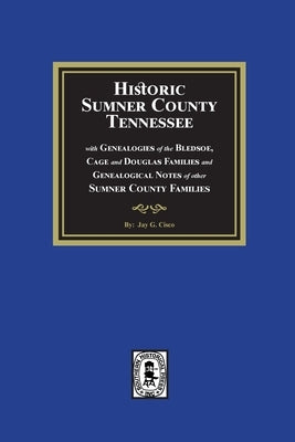 Historic Sumner County, Tennessee with Genealogies of the Bledsoe, Cage and Douglas Families and Genealogical Notes of other Sumner County Families by Cisco, Jay G.