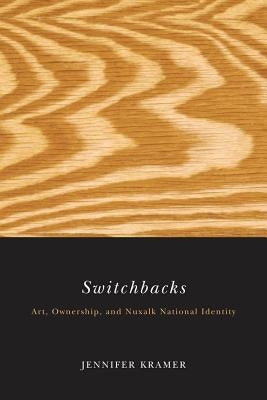 Switchbacks: Art, Ownership, and Nuxalk National Identity by Kramer, Jennifer