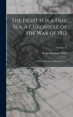 The Fight for a Free Sea: A Chronicle of the War of 1812: The Chronicles of America Series; Volume 17 by Paine, Ralph Delahaye