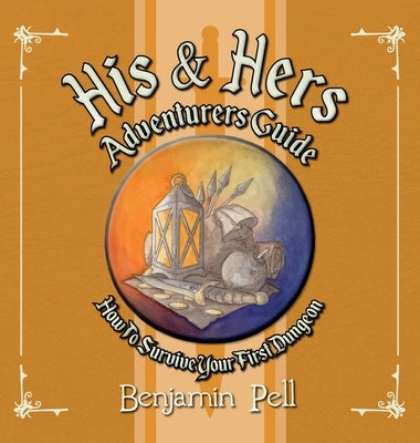 His & Hers Adventurers Guide: How To Survive Your First Dungeon by Pell, Benjamin