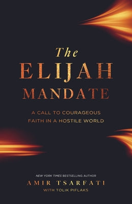 The Elijah Mandate: A Call to Courageous Faith in a Hostile World by Tsarfati, Amir