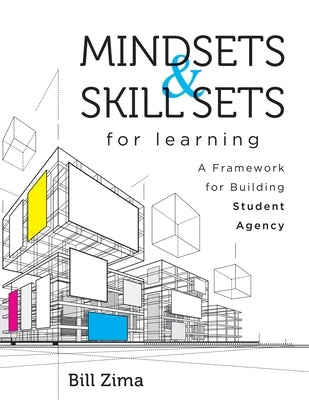 Mindsets and Skill Sets for Learning: A Framework for Building Student Agency (Your Guide to Fostering Learner Self-Agency and Increasing Student Enga by Zima, Bill