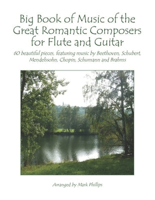 Big Book of Music of the Great Romantic Composers for Flute and Guitar: 60 beautiful pieces, featuring music by Beethoven, Schubert, Mendelssohn, Chop by Phillips, Mark