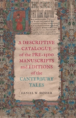A Descriptive Catalogue of the Pre-1500 Manuscripts and Editions of the Canterbury Tales by Mosser, Daniel W.