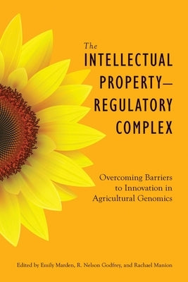 The Intellectual Property-Regulatory Complex: Overcoming Barriers to Innovation in Agricultural Genomics by Marden, Emily