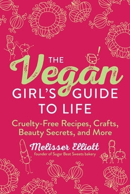 The Vegan Girl's Guide to Life: Cruelty-Free Recipes, Crafts, Beauty Secrets, and More by Elliott, Melisser
