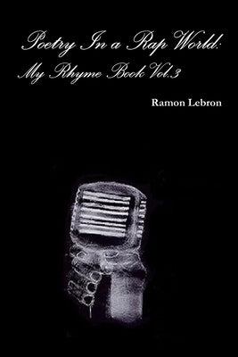 Poetry In a Rap World: My Rhyme Book Vol.3 by Lebron, Ramon