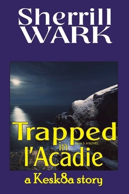Trapped in l'Acadie: a Kesk8a story by Wark, Sherrill