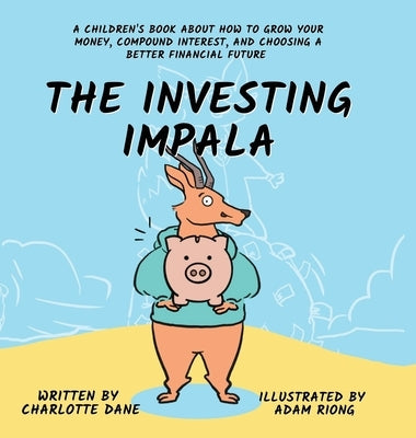 The Investing Impala: A Children's Book About How to Grow Your Money, Compound Interest, and Choosing a Better Financial Future by Dane, Charlotte