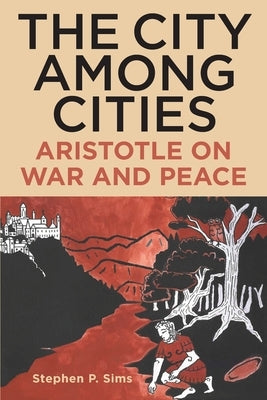 The City Among Cities: Aristotle on War and Peace by Sims, Stephen P.
