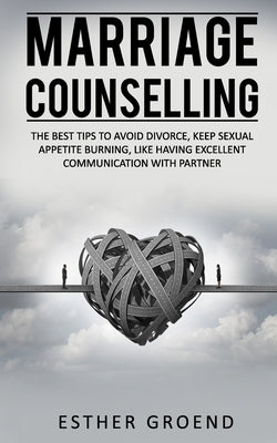 Marriage Counselling: The Best Tips to Avoid Divorce, Keep Sexual Appetite Burning, Like Having Excellent Communication with Partner by Groend, Esther
