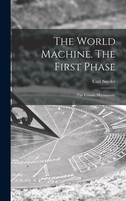The World Machine [microform]. The First Phase: the Cosmic Mechanism; by Snyder, Carl 1869-1946