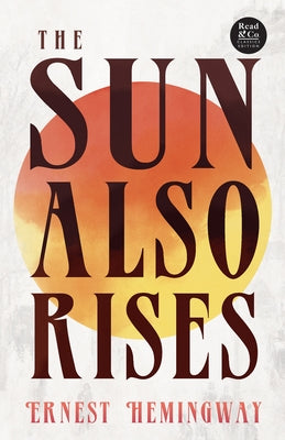 The Sun Also Rises (Read & Co. Classics Edition);With the Introductory Essay 'The Jazz Age Literature of the Lost Generation ' by Hemingway, Ernest