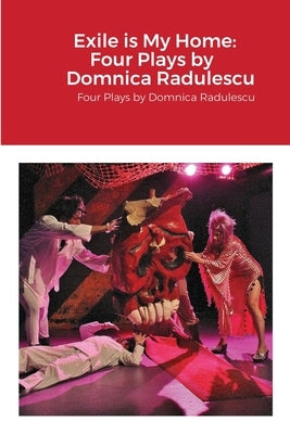 Exile is My Home: FOUR PLAYS BY DOMNICA RADULESCU: Four Plays by Domnica Radulescu by Radulescu, Domnica